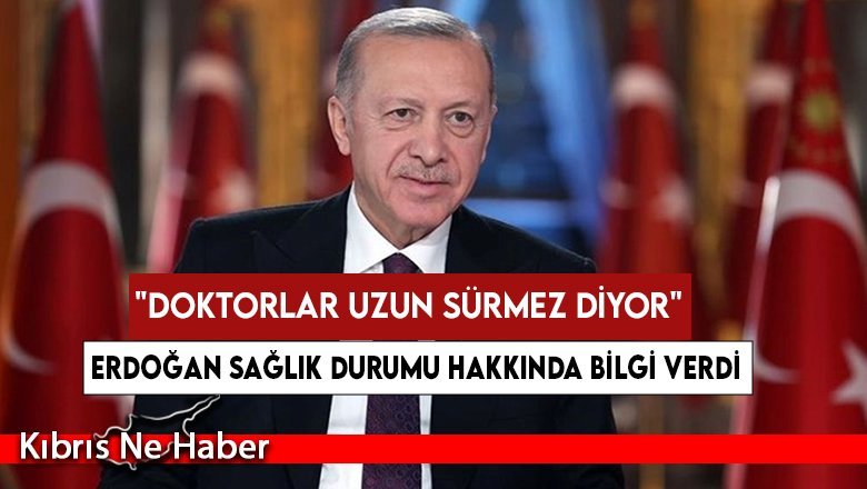Erdoğan sağlık durumu hakkında bilgi verdi