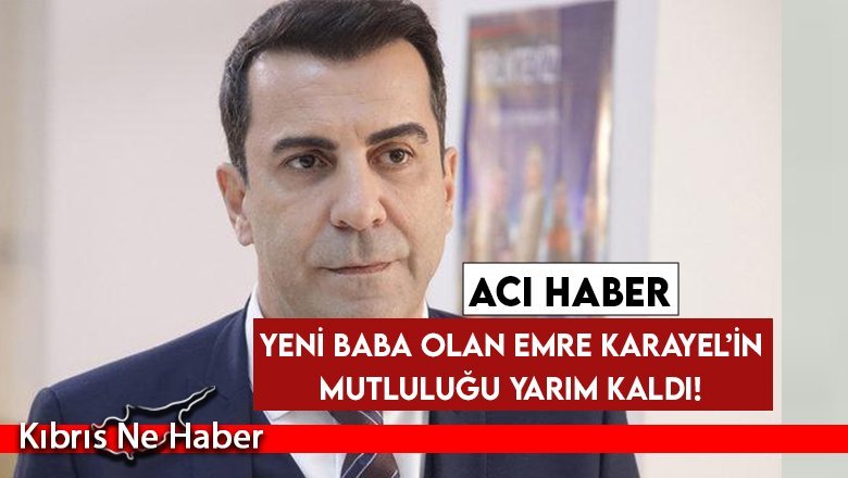 Yeni baba olan Emre Karayel’in mutluluğu yarım kaldı! Acı haber