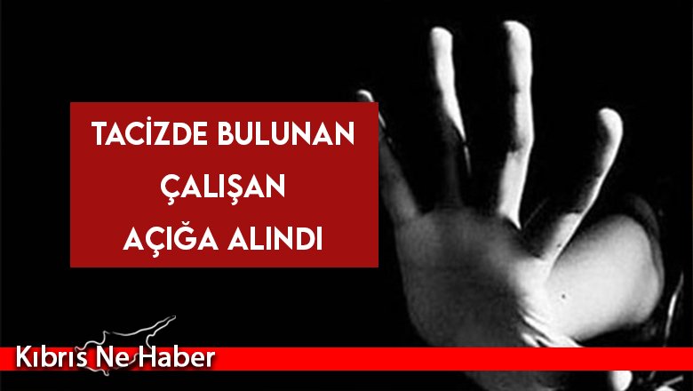 Tacizde bulunan çalışan açığa alındı