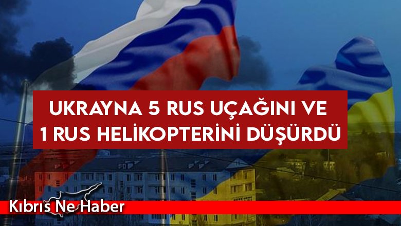Ukrayna 5 Rus uçağını ve 1 Rus helikopterini düşürdü
