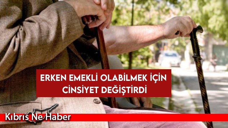 Erken emekli olabilmek için cinsiyet değiştirdi