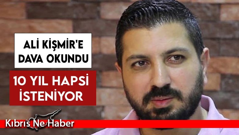 Ali Kişmir'in 10 yıl hapsi isteniyor