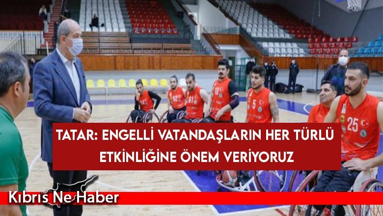 Tatar: Engelli vatandaşların her türlü etkinliğine önem veriyoruz