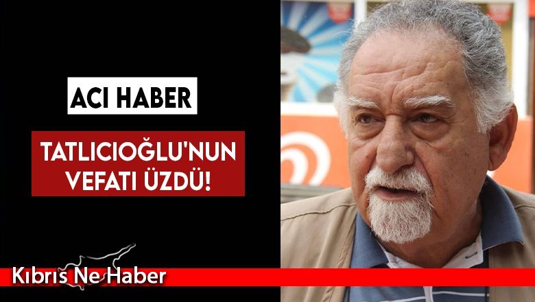 Tatlıcıoğlu'nun vefatı üzdü!