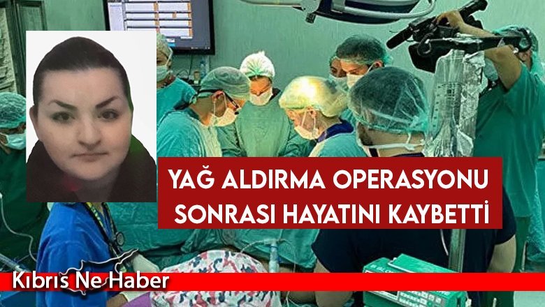 Yağ aldırma operasyonu sonrası hayatını kaybetti