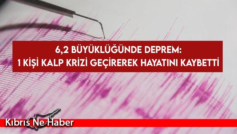 6,2 büyüklüğünde deprem: 1 kişi kalp kirizi geçirerek hayatını kaybetti