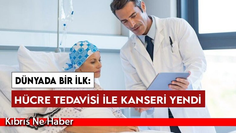 Dünyada bir ilk: Hücre tedavisi ile kanseri yendi