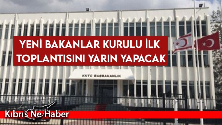 Yeni Bakanlar Kurulu ilk toplantısını yarın yapacak