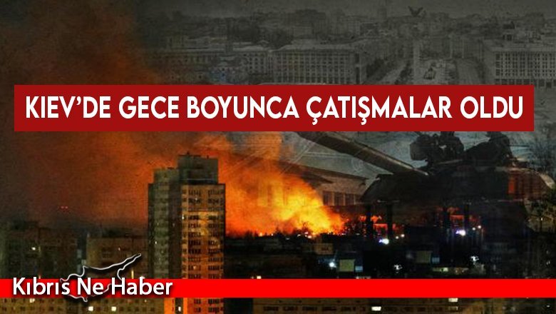 Kiev’de gece boyunca çatışmalar oldu
