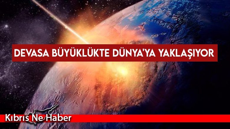 Devasa büyüklükte bir asteroit Dünya'ya yaklaşıyor