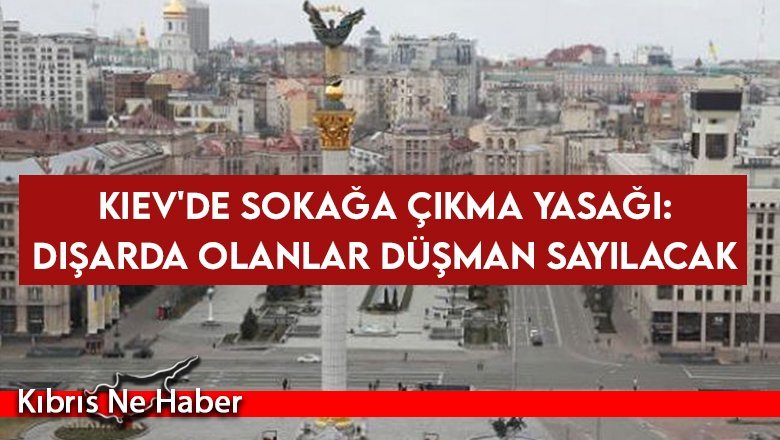 Kiev'de sokağa çıkma yasağı: Dışarda olanlar düşman sayılacak