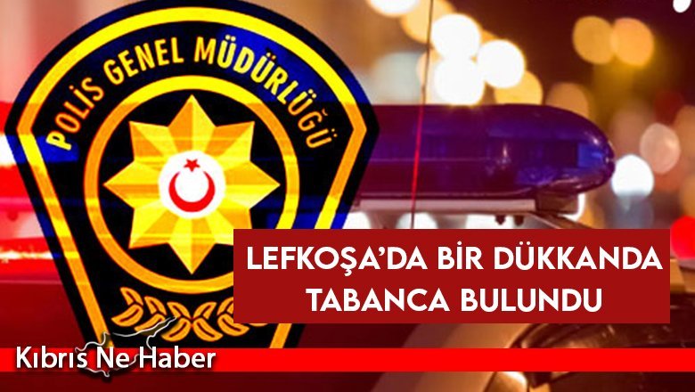 Lefkoşa’da bir dükkanda tabanca bulundu