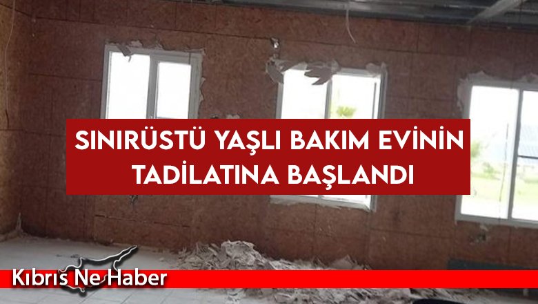 Sınırüstü Yaşlı Bakım evinin tadilatına başlandı