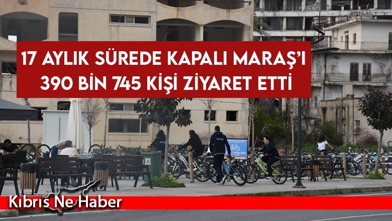 Kapalı Maraş'ı 17 Ayda 390 bin 745 kişi ziyaret etti
