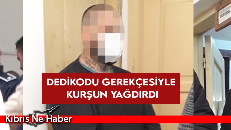 Dedikodu gerekçesiyle kurşun yağdırdı