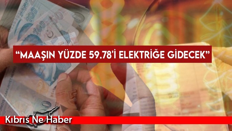 “Maaşın yüzde 59.78'i elektriğe gidecek”