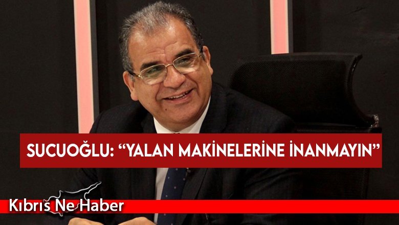 Sucuoğlu: “Yalan makinelerine inanmayın”