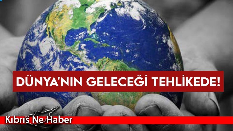 Dünya'nın geleceği tehlikede!