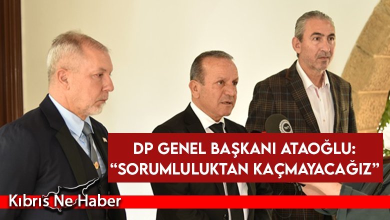 Fikri Ataoğlu: DP olarak sorumluluktan kaçmayız