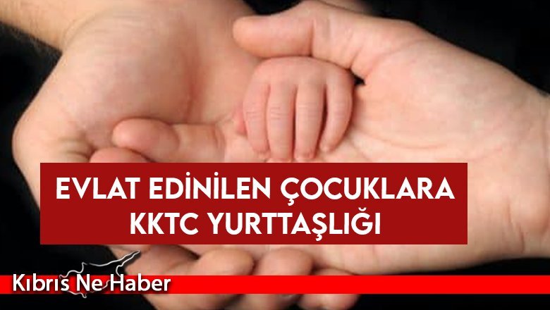 Evlat Edinilen Çocuklara KKTC Yurttaşlığı…