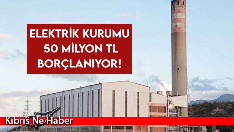 Elektrik Kurumu 50 Milyon TL borçlanıyor: Akaryakıt temini için borç kararı