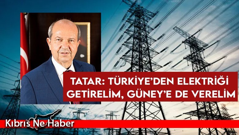 Tatar: Türkiye’den elektriği getirelim, Güney’e de verelim
