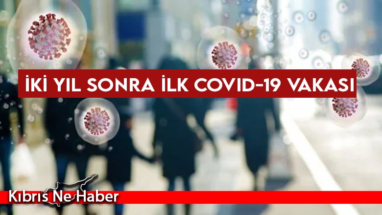 İki yıl sonra ilk Covid-19 vakası