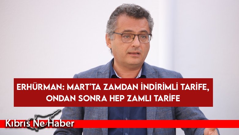 Erhürman: Mart'ta zamdan indirimli tarife, ondan sonra hep zamlı tarife