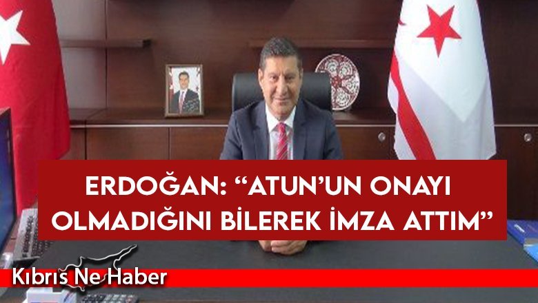Erdoğan: Atun’un onayı olmadığını bilerek imza attım