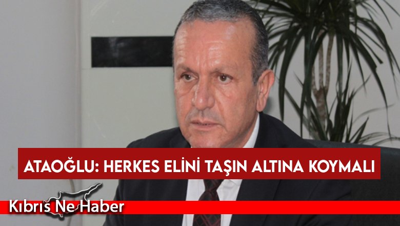 Ataoğlu: Herkes elini taşın altına koymalı