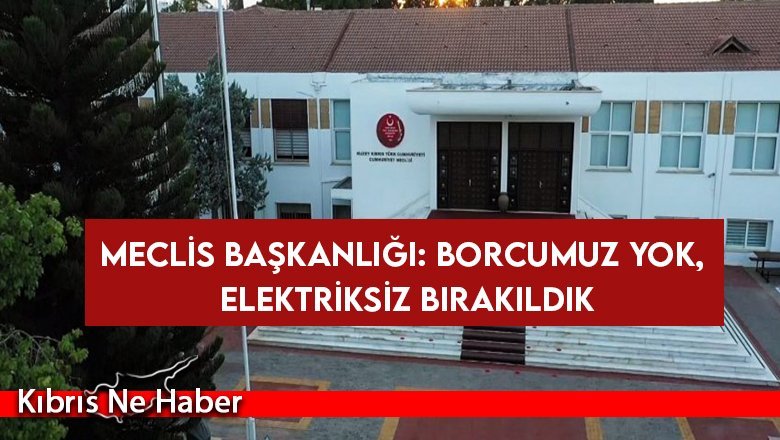 Meclis Başkanlığı: Borcumuz yok, elektriksiz bırakıldık