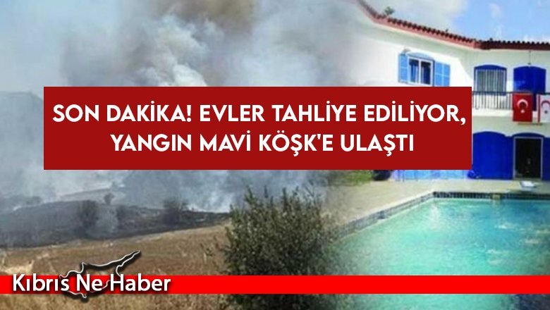 SON DAKİKA! Evler tahliye ediliyor, yangın Mavi Köşk'e ulaştı