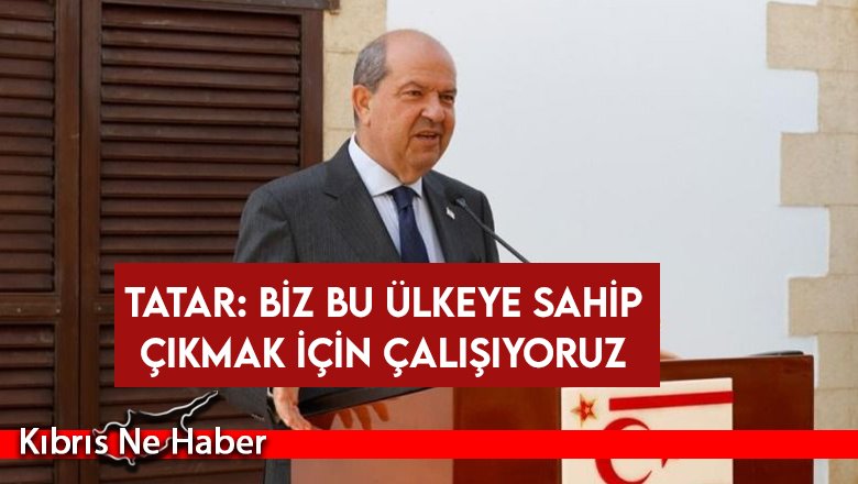 Tatar: Biz bu ülkeye sahip çıkmak için çalışıyoruz