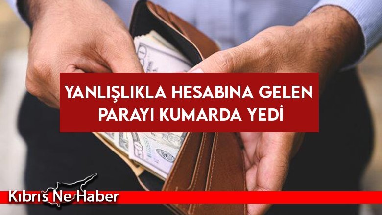 Yanlışlıkla hesabına gelen parayı kumarda yedi