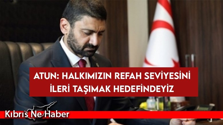 Atun: Halkımızın refah seviyesini ileri taşımak hedefindeyiz