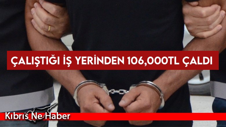 Çalıştığı İş Yerinden 106,000TL Çaldı