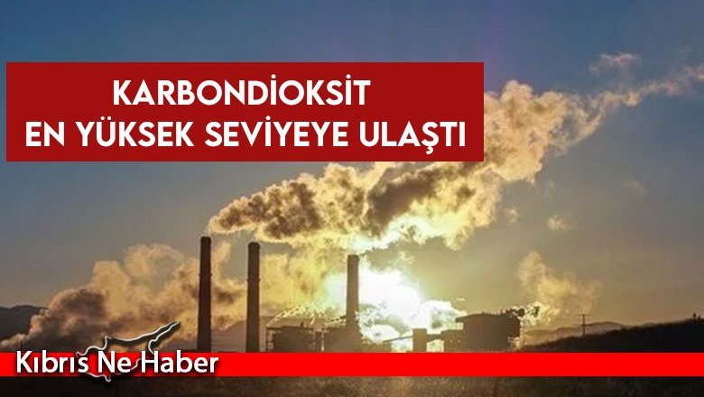 Dünya'daki karbondioksit en yüksek seviyeye ulaştı