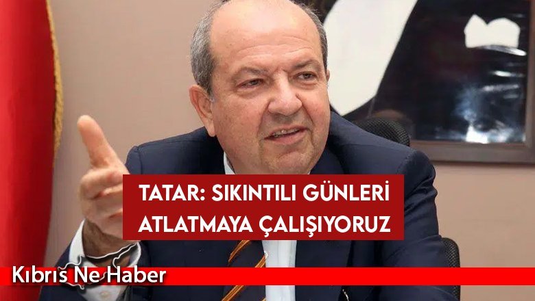 Tatar: Sıkıntılı Günleri Atlatmaya Çalışıyoruz