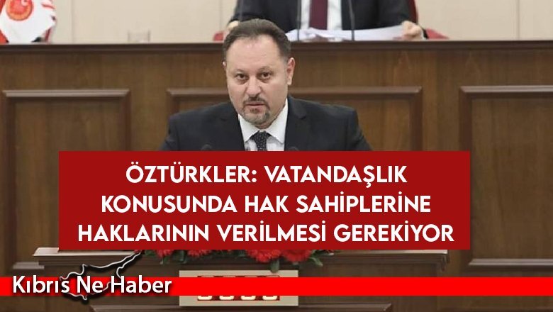 Öztürkler: Vatandaşlık konusunda hak sahiplerine haklarının verilmesi gerekiyor