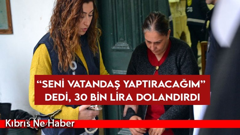 “Seni vatandaş yaptıracağım” dedi, 30 bin lira dolandırdı