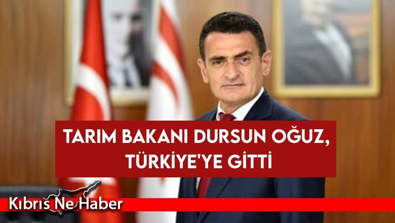 Tarım Bakanı Dursun Oğuz, Türkiye'ye gitti