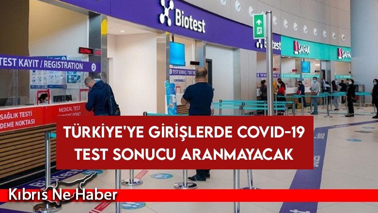 Türkiye'ye girişlerde Covid-19 test sonucu aranmayacak