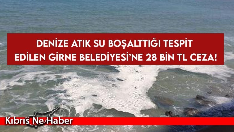 Denize atık su boşalttığı tespit edilen Girne Belediyesi’ne 28 bin TL ceza!