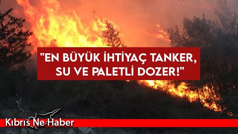 "En büyük ihtiyaç tanker, su ve paletli dozer!"