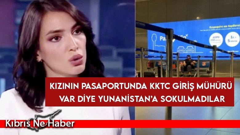 Kızının pasaportunda KKTC giriş mühürü var diye Yunanistan’a sokulmadılar