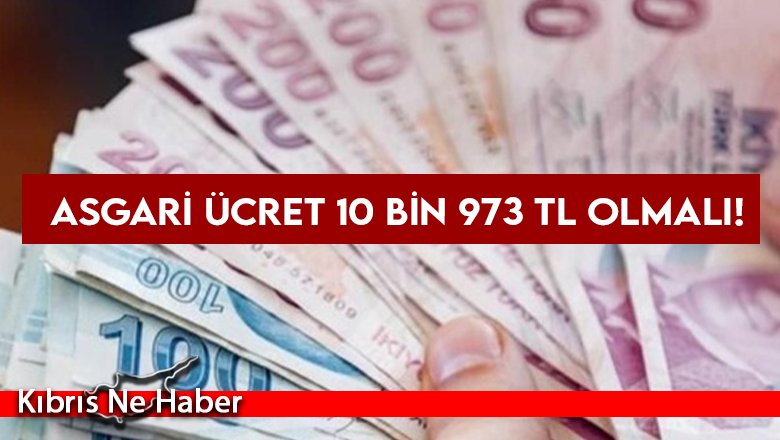 Asgari Ücret 10 bin 973 TL olmalı!
