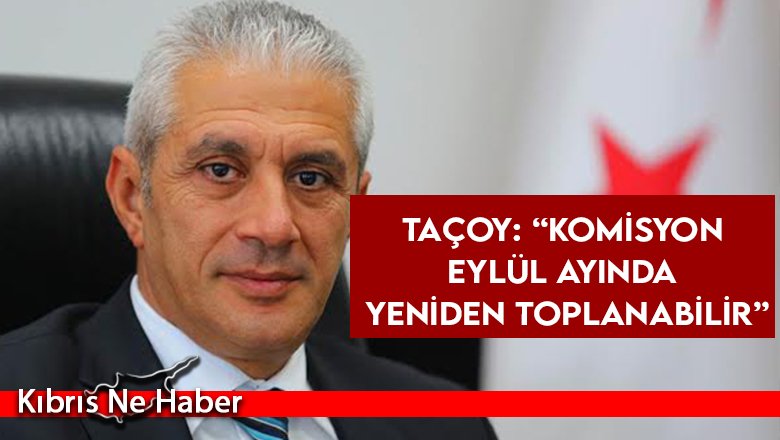 Taçoy: “Komisyon Eylül ayında yeniden toplanabilir”