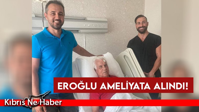 SON DAKİKA... Eroğlu ameliyata alındı!