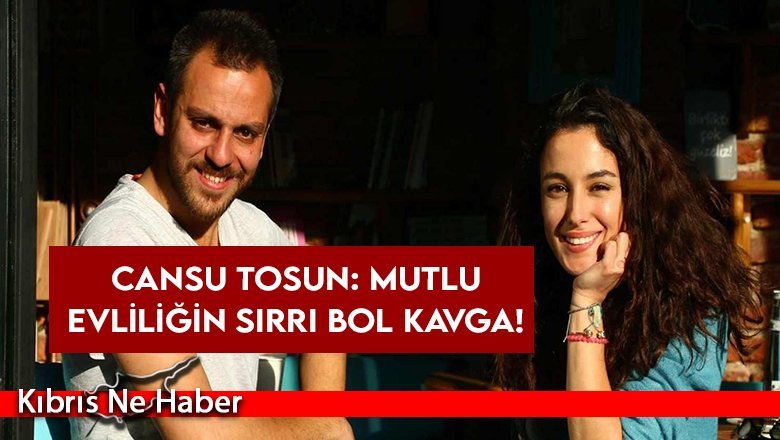 Cansu Tosun: Mutlu evliliğin sırrı bol kavga!