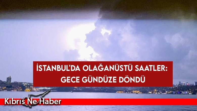 İstanbul'da olağanüstü saatler: Gece gündüze döndü